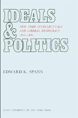 Ideals and Politics: New York Intellectuals and Liberal Democracy, 1820-1880 - Spann, Edward K, Professor