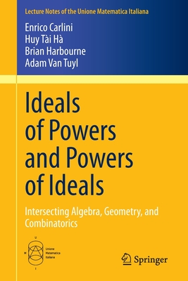 Ideals of Powers and Powers of Ideals: Intersecting Algebra, Geometry, and Combinatorics - Carlini, Enrico, and H, Huy Ti, and Harbourne, Brian