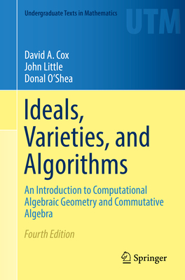 Ideals, Varieties, and Algorithms: An Introduction to Computational Algebraic Geometry and Commutative Algebra - Cox, David A, and Little, John, Dr., and O'Shea, Donal