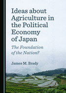 Ideas about Agriculture in the Political Economy of Japan: The Foundation of the Nation?