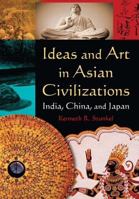 Ideas and Art in Asian Civilizations: India, China and Japan - Stunkel, Kenneth R