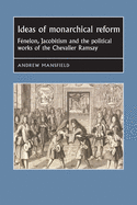 Ideas of Monarchical Reform: Fenelon, Jacobitism, and the Political Works of the Chevalier Ramsay