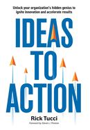 Ideas to Action: Unlock your organization's hidden genius to ignite innovation and accelerate results