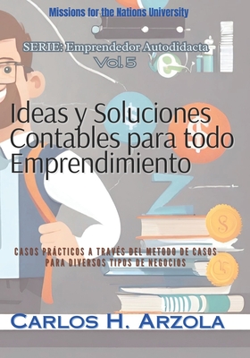 Ideas y Soluciones Contables para todo Emprendimiento: Casos Prcticos a trav?s del M?todo de Casos para diversos Tipos de Negocios - Arzola, Carlos H