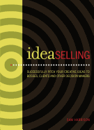 Ideaselling: Successfully Pitch Your Creative Ideas to Bosses, Clients & Other Decision Makers