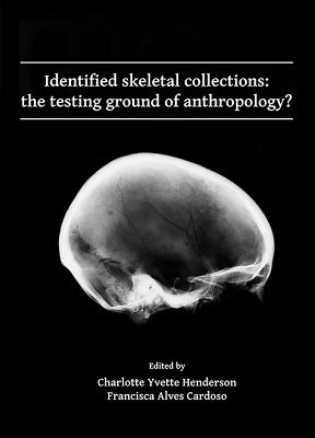 Identified skeletal collections: the testing ground of anthropology? - Henderson, Charlotte Yvette (Editor), and Alves Cardoso, Francisca (Editor)