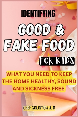 Identifying Good & Fake Food for Kids: What You Need to Keep the Home Healthy, Sound and Sickness Free. - J O, Chef Solomon