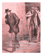 Identifying Jack the Ripper: The History of the Main Suspects Accused of Being the Notorious Serial Killer