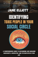 Identifying Toxic People in Your Social Circle: A Comprehensive Guide to Recognizing and Managing Narcissists, Sociopaths, and Psychopaths in Your Life