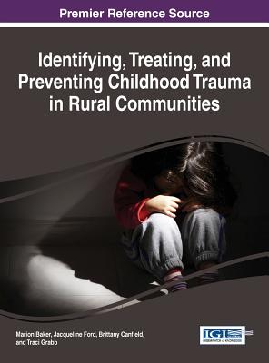 Identifying, Treating, and Preventing Childhood Trauma in Rural Communities - Baker, Marion (Editor), and Ford, Jacqueline (Editor), and Canfield, Brittany (Editor)