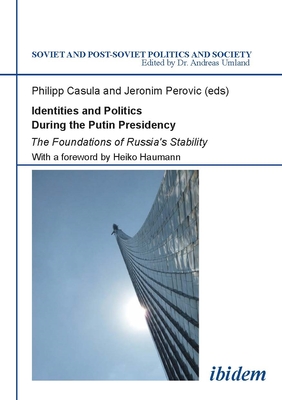 Identities and Politics During the Putin Presidency: The Foundations of Russia's Stability - Casula, Philipp (Editor), and Perovic, Jeronim (Editor), and Mijnssen, Ivo