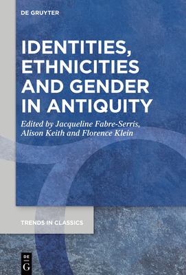 Identities, Ethnicities and Gender in Antiquity - Fabre-Serris, Jacqueline (Editor), and Keith, Alison (Editor), and Klein, Florence (Editor)