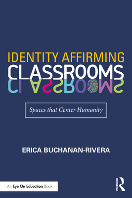 Identity Affirming Classrooms: Spaces that Center Humanity - Buchanan-Rivera, Erica