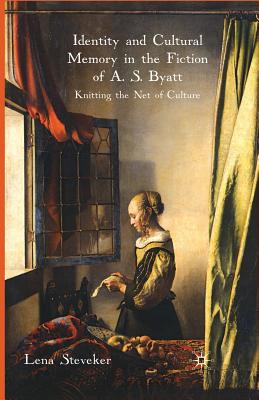 Identity and Cultural Memory in the Fiction of A. S. Byatt: Knitting the Net of Culture - Steveker, L