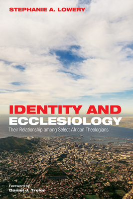 Identity and Ecclesiology: Their Relationship Among Select African Theologians - Lowery, Stephanie A, and Treier, Daniel J (Foreword by)