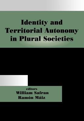 Identity and Territorial Autonomy in Plural Societies - Miz, Ramn (Editor), and William, Safran (Editor)