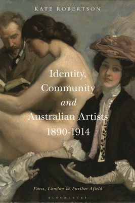 Identity, Community and Australian Artists, 1890-1914: Paris, London and Further Afield - Robertson, Kate R