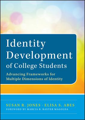 Identity Development of College Students: Advancing Frameworks for Multiple Dimensions of Identity - Jones, Susan R, and Abes, Elisa S, and Baxter Magolda, Marcia B (Foreword by)