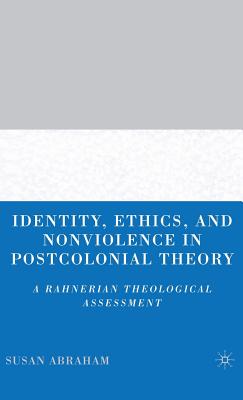 Identity, Ethics, and Nonviolence in Postcolonial Theory: A Rahnerian Theological Assessment - Abraham, S