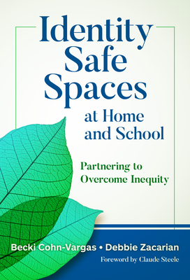 Identity Safe Spaces at Home and School: Partnering to Overcome Inequity - Cohn-Vargas, Becki, and Zacarian, Debbie, and Steele, Claude (Foreword by)