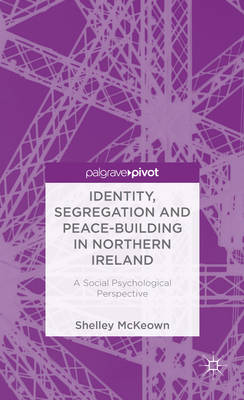 Identity, Segregation and Peace-building in Northern Ireland: A Social Psychological Perspective - McKeown, Shelley