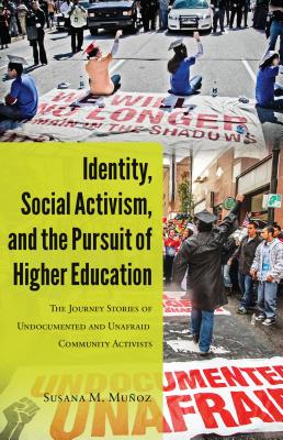 Identity, Social Activism, and the Pursuit of Higher Education: The Journey Stories of Undocumented and Unafraid Community Activists - Donoso Macaya, Angeles (SE2) (Series edited by), and Medina, Yolanda (Series edited by), and Muoz, Susana M.