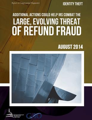 IDENTITY THEFT Additional Actions Could Help IRS Combat the Large, Evolving Threat of Refund Fraud - United States Government Accountability