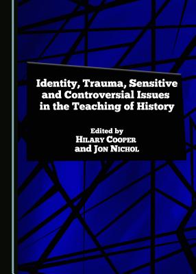 Identity, Trauma, Sensitive and Controversial Issues in the Teaching of History - Cooper, Hilary (Editor), and Nichol, Jon (Editor)