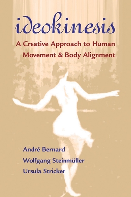 Ideokinesis: A Creative Approach to Human Movement and Body Alignment - Bernard, Andre, and Steinmuller, Wolfgang, and Stricker, Ursula