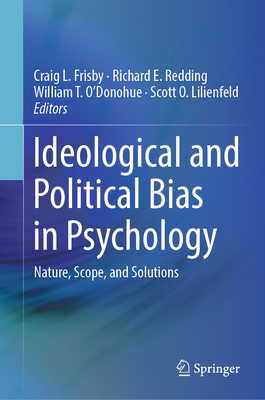 Ideological and Political Bias in Psychology: Nature, Scope, and Solutions - Frisby, Craig L (Editor), and Redding, Richard E (Editor), and O'Donohue, William T (Editor)