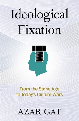 Ideological Fixation: From the Stone Age to Today's Culture Wars - Gat, Azar