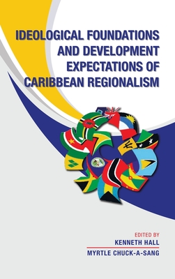 Ideological Foundations and Development Expectations of Caribbean Regionalism - Hall, Kenneth (Editor), and Chuck-A-Sang, Myrtle