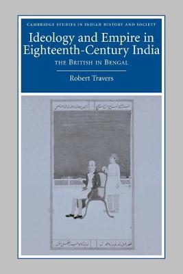 Ideology and Empire in Eighteenth-Century India: The British in Bengal - Travers, Robert