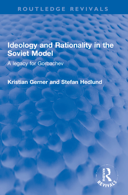 Ideology and Rationality in the Soviet Model: A legacy for Gorbachev - Gerner, Kristian, and Hedlund, Stefan