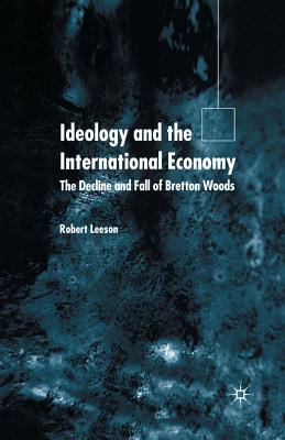 Ideology and the International Economy: The Decline and Fall of Bretton Woods - Leeson, R