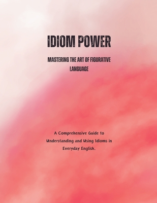 Idiom Power: Mastering the Art of Figurative Language - Alam, Saiful