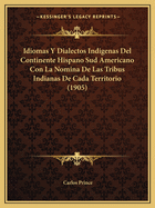 Idiomas Y Dialectos Indigenas Del Continente Hispano Sud Americano Con La Nomina De Las Tribus Indianas De Cada Territorio (1905)