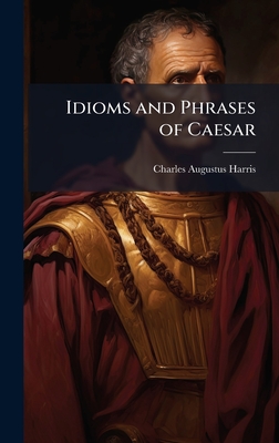 Idioms and Phrases of Caesar - Harris, Charles Augustus
