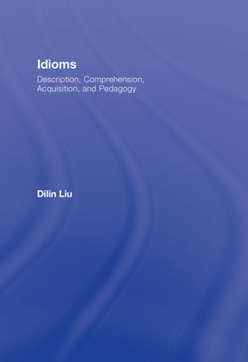 Idioms: Description, Comprehension, Acquisition, and Pedagogy - Liu, Dilin