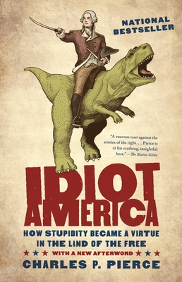 Idiot America: How Stupidity Became a Virtue in the Land of the Free - Pierce, Charles P