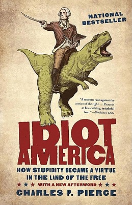 Idiot America: How Stupidity Became a Virtue in the Land of the Free - Pierce, Charles P, and Pinchot, Bronson (Read by)