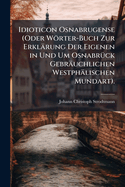Idioticon Osnabrugense (Oder Wrter-Buch Zur Erklrung Der Eigenen in Und Um Osnabr1/4ck Gebruchlichen Westphlischen Mundart).