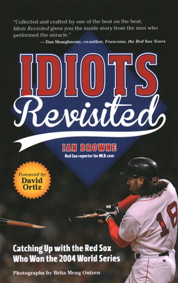 Idiots Revisited: Catching Up with the Red Sox Who Won the 2004 World Series - Browne, Ian, and Ortiz, David (Foreword by)