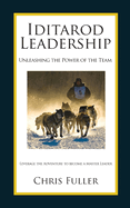 Iditarod Leadership: Unleashing the Power of the Team: Leverage the Adventure to Become a Master Leader