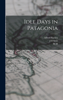 Idle Days in Patagonia - Hudson, W H 1841-1922, and Smit, J Ill, and Hartley, Alfred