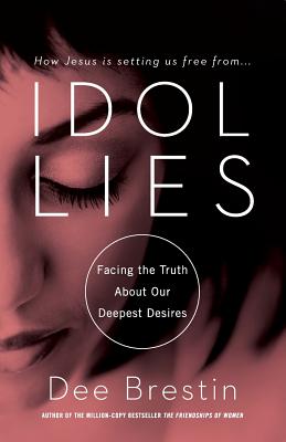 Idol Lies: Facing the Truth about Our Deepest Desires - Brestin, Dee
