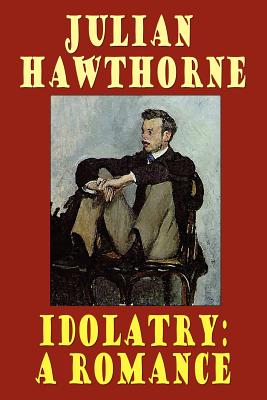 Idolatry: A Romance - Hawthorne, Julian