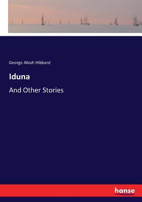 Iduna: And Other Stories - Hibbard, George Abiah