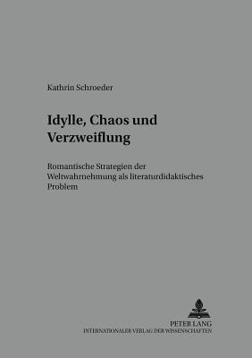 Idylle, Chaos Und Verzweiflung: Romantische Strategien der Weltwahrnehmung ALS Literaturdidaktisches Problem - Lecke, Bodo (Editor), and Schroeder, Kathrin