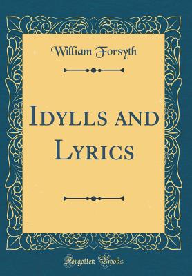 Idylls and Lyrics (Classic Reprint) - Forsyth, William